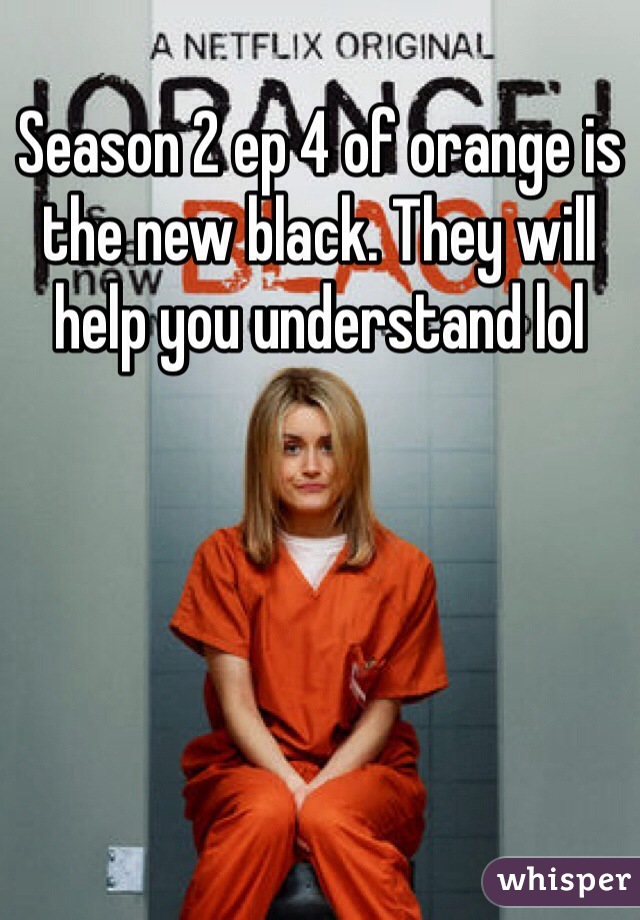 Season 2 ep 4 of orange is the new black. They will help you understand lol 