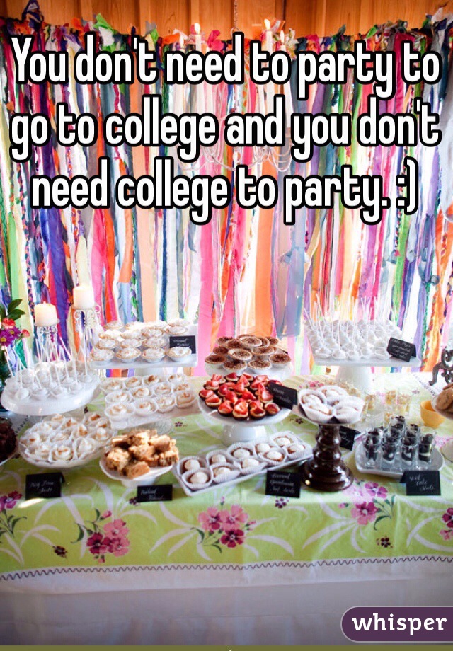 You don't need to party to go to college and you don't need college to party. :)