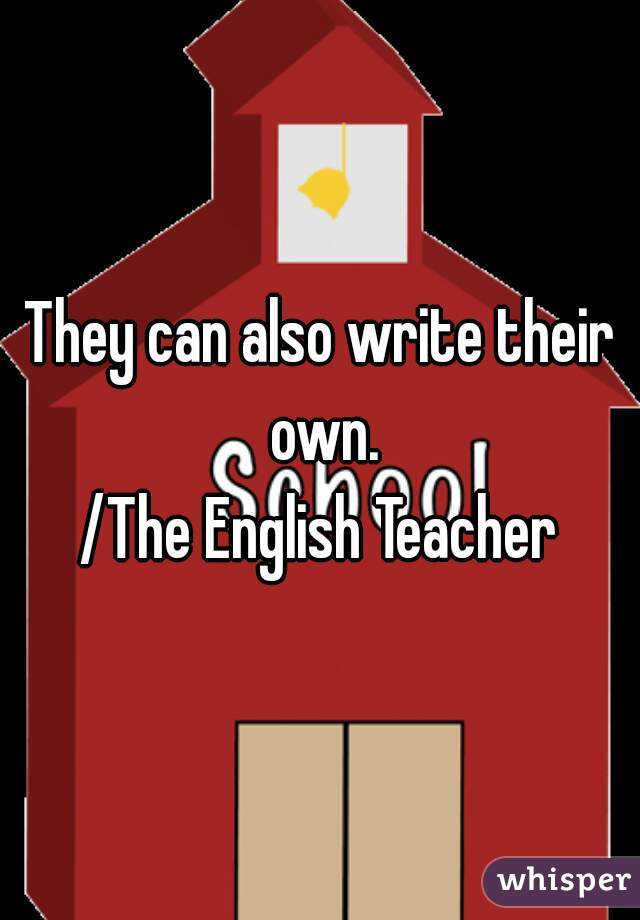 They can also write their own.

/The English Teacher