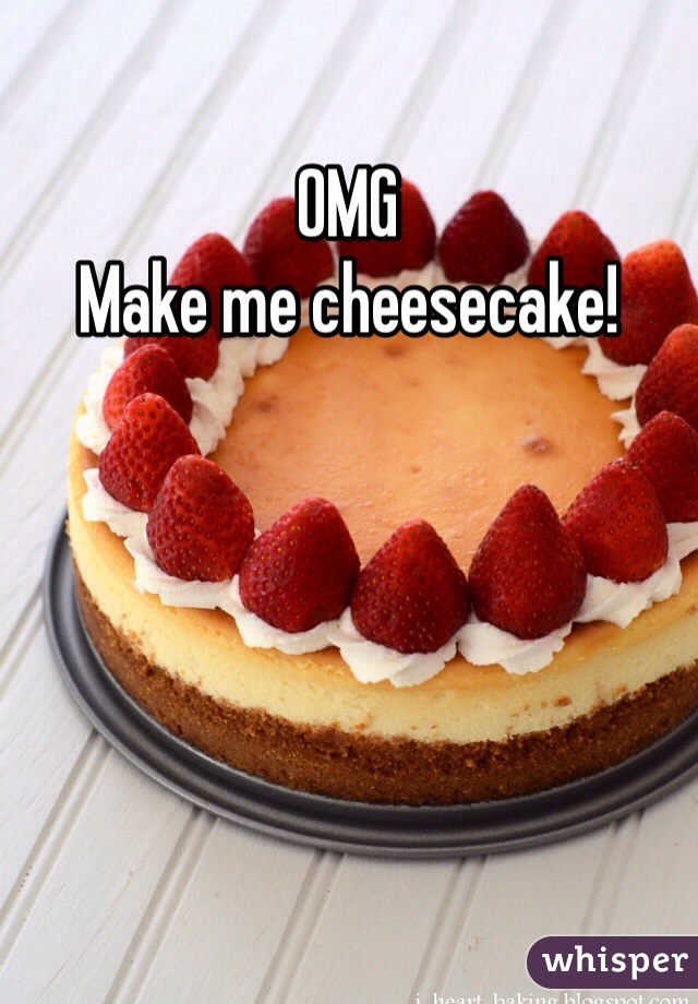 OMG 
Make me cheesecake!
