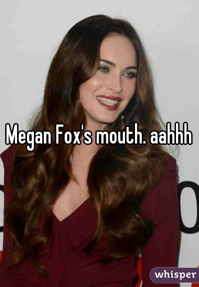 Megan Fox's mouth. aahhh