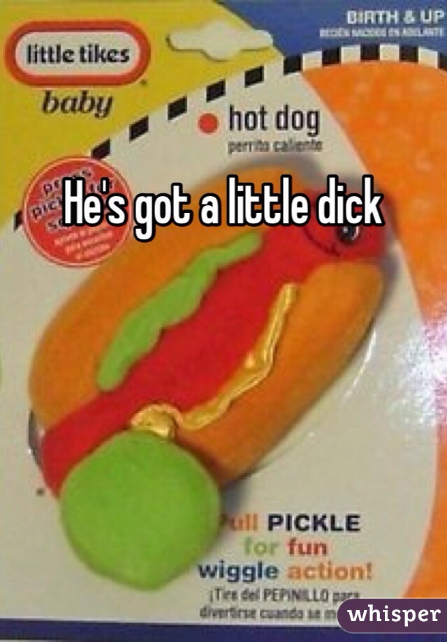 He's got a little dick
