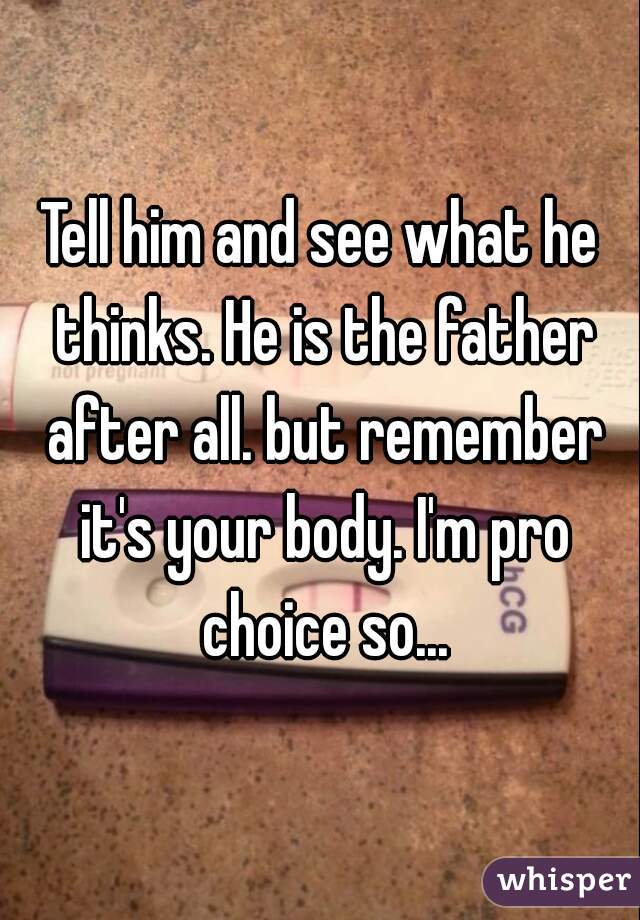 Tell him and see what he thinks. He is the father after all. but remember it's your body. I'm pro choice so...
