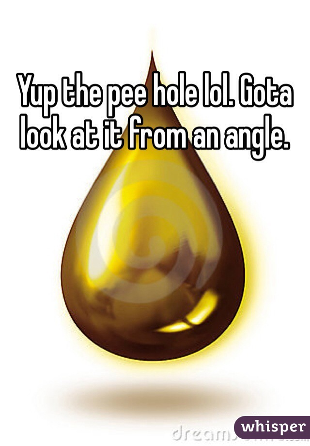 Yup the pee hole lol. Gota look at it from an angle.