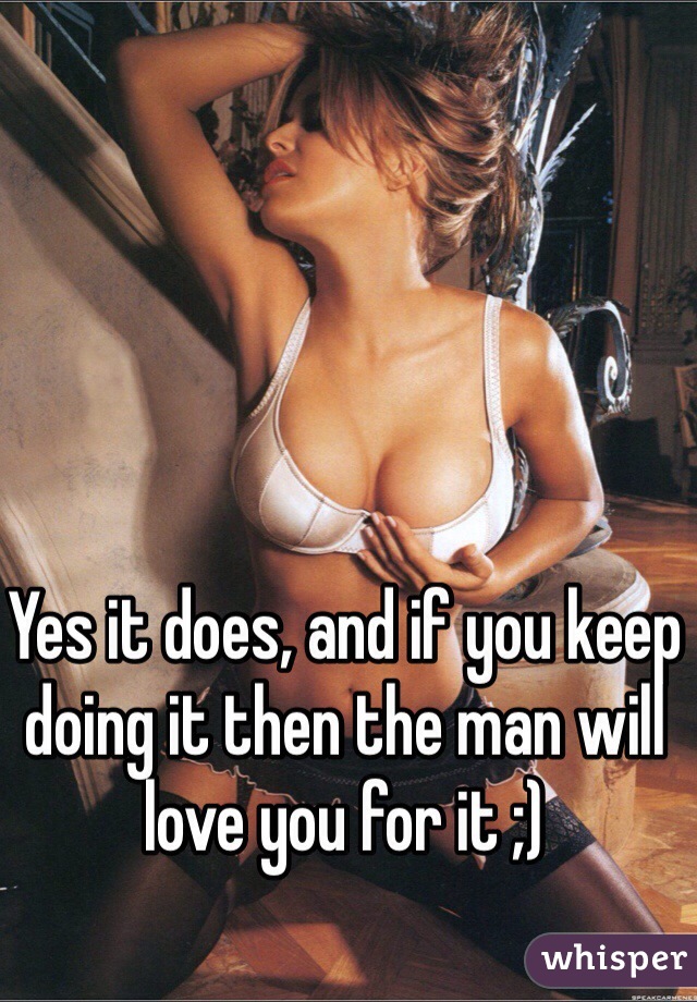 Yes it does, and if you keep doing it then the man will love you for it ;)
