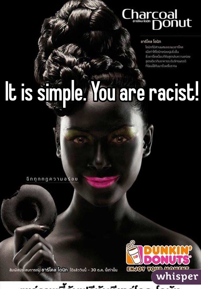 It is simple. You are racist! 