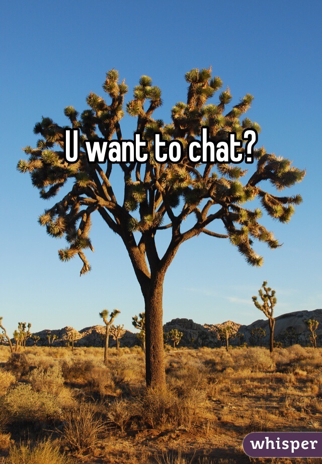 U want to chat?

