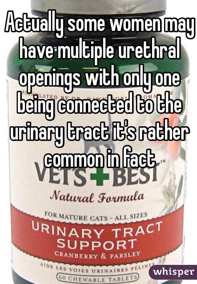 Actually some women may have multiple urethral openings with only one being connected to the urinary tract it's rather common in fact 