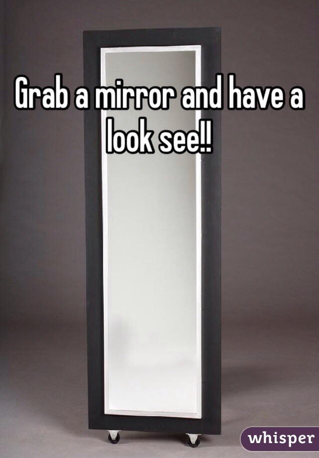 Grab a mirror and have a look see!!