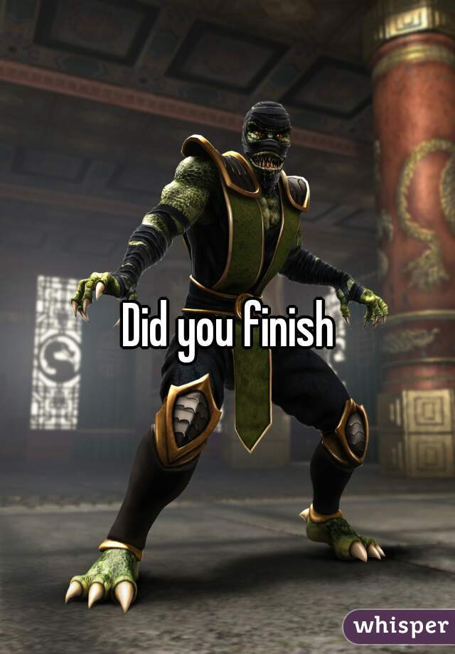 Did you finish