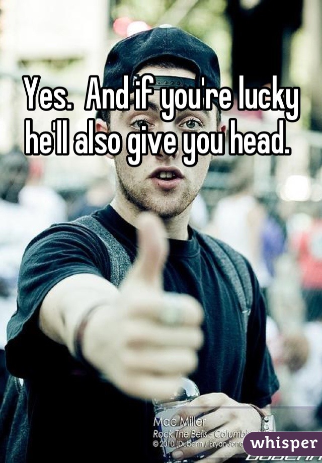 Yes.  And if you're lucky he'll also give you head. 