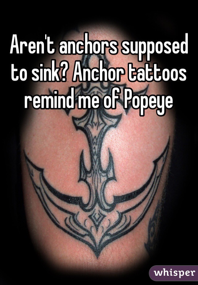 Aren't anchors supposed to sink? Anchor tattoos remind me of Popeye 