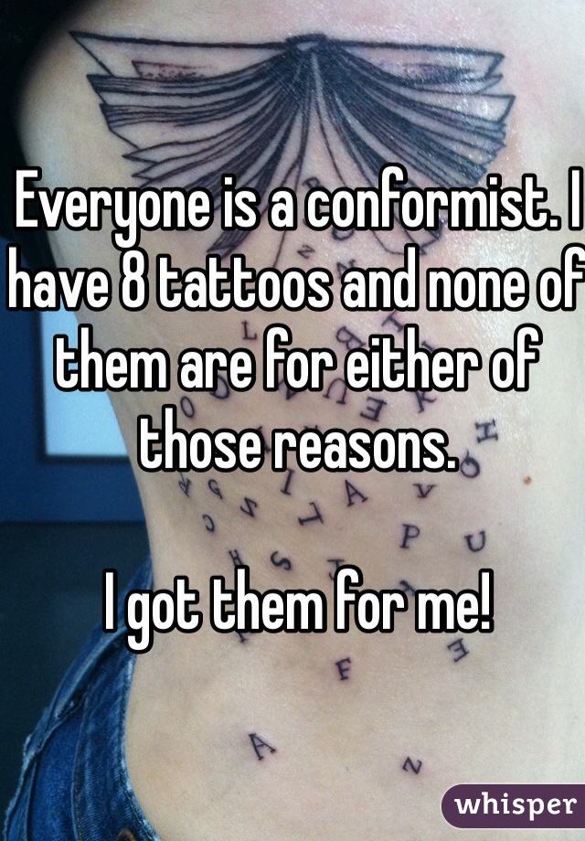 Everyone is a conformist. I have 8 tattoos and none of them are for either of those reasons.  

I got them for me! 