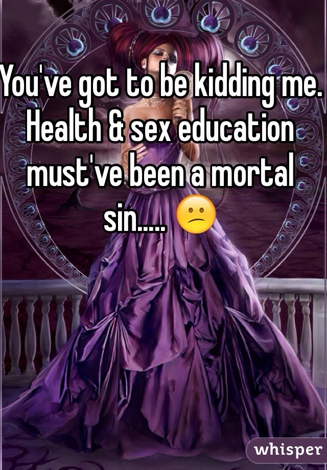 You've got to be kidding me. Health & sex education must've been a mortal sin..... 😕