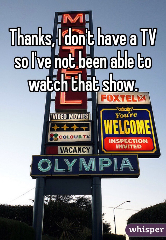 Thanks, I don't have a TV so I've not been able to watch that show. 