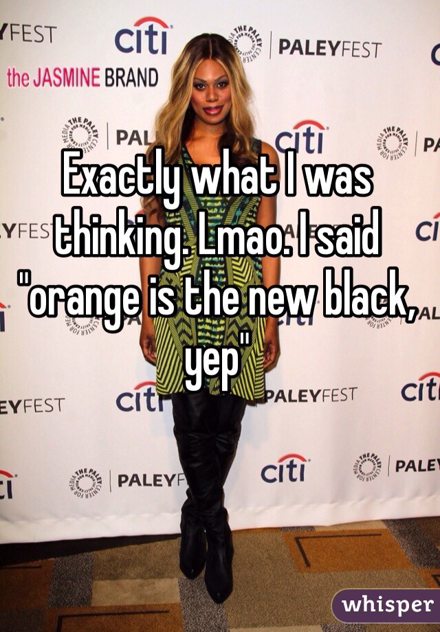 Exactly what I was thinking. Lmao. I said "orange is the new black, yep" 