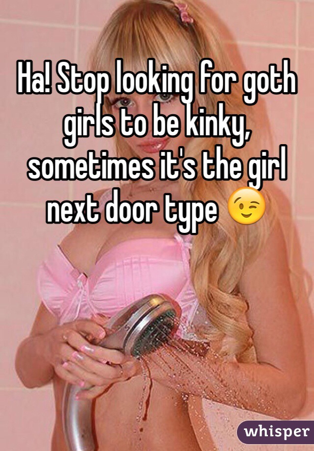 Ha! Stop looking for goth girls to be kinky, sometimes it's the girl next door type 😉