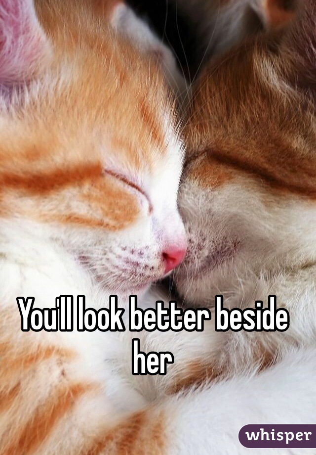 You'll look better beside her