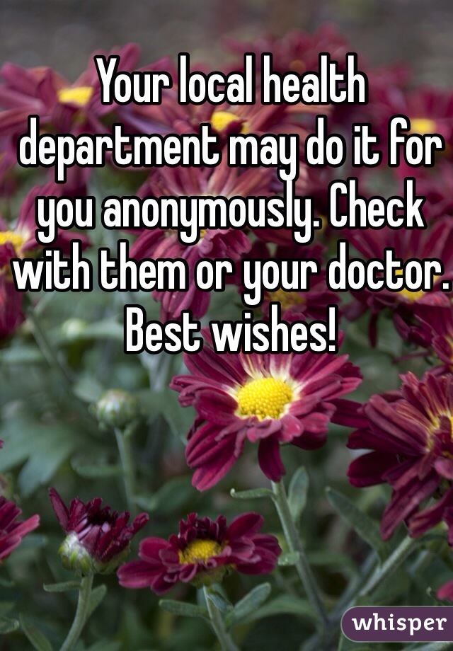 Your local health department may do it for you anonymously. Check with them or your doctor. Best wishes! 