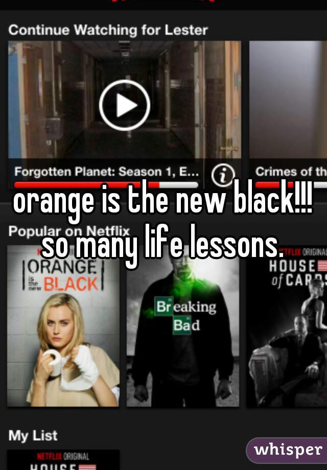 orange is the new black!!! so many life lessons. 