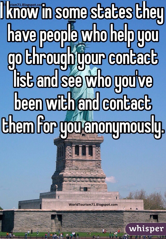I know in some states they have people who help you go through your contact list and see who you've been with and contact them for you anonymously. 