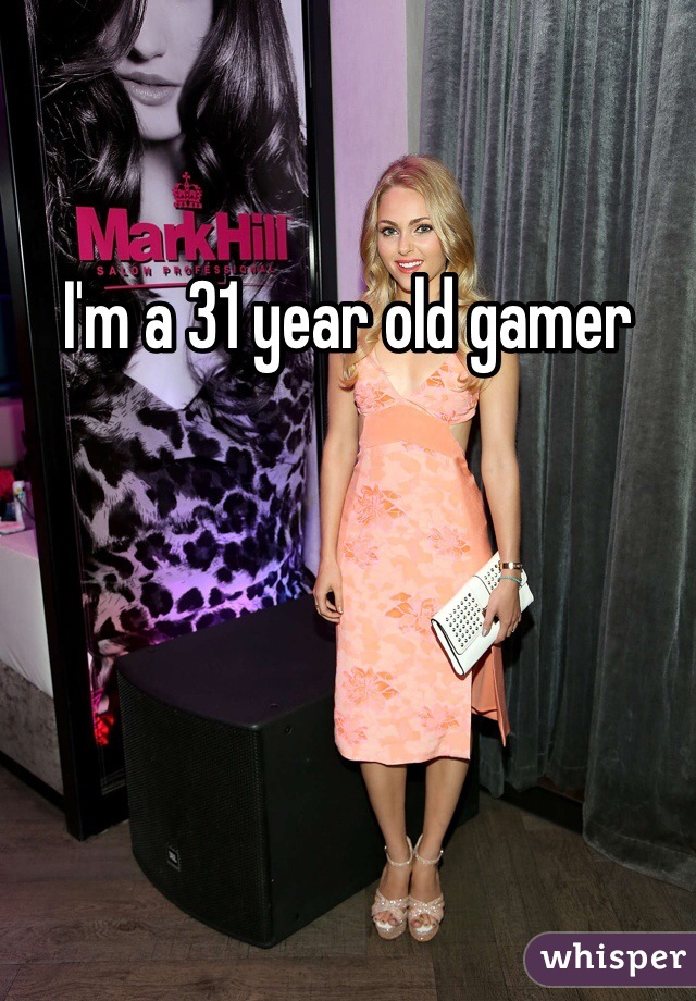 I'm a 31 year old gamer
