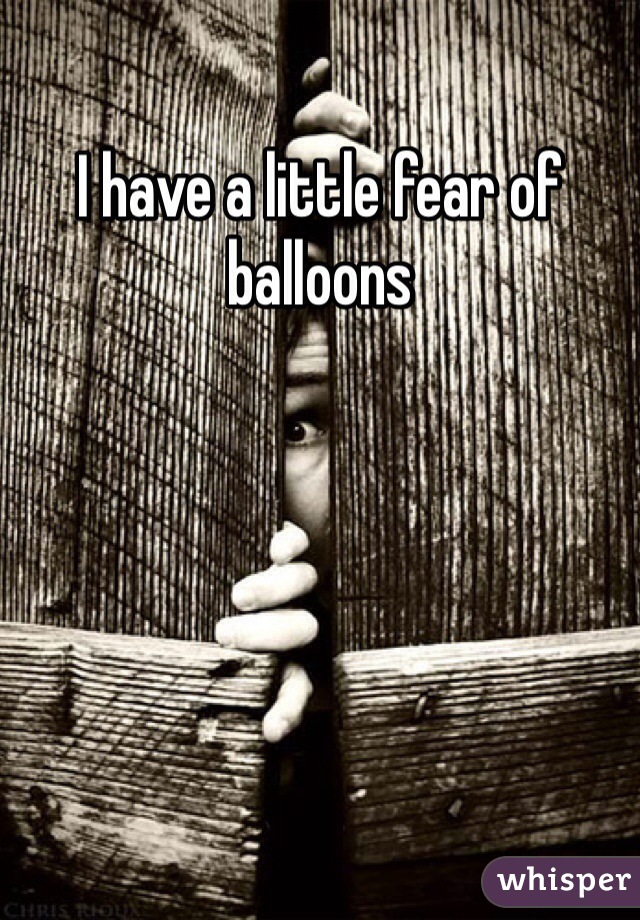 I have a little fear of balloons 