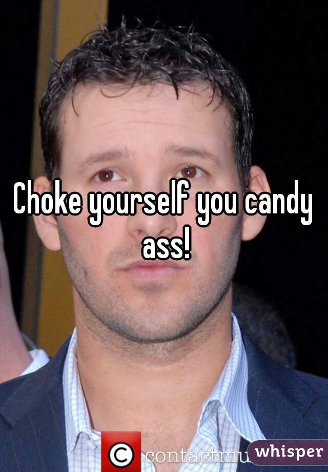 Choke yourself you candy ass!