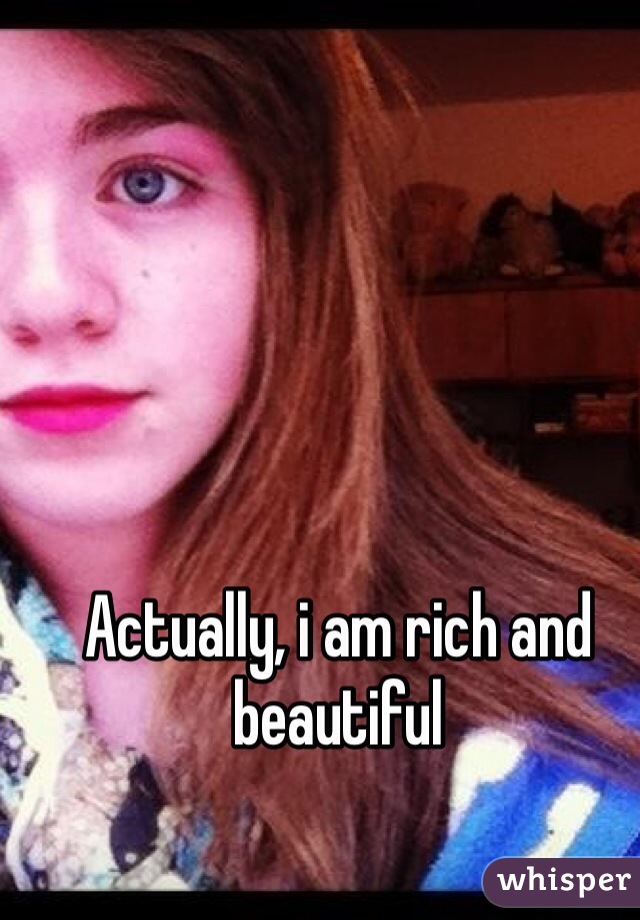 Actually, i am rich and beautiful 