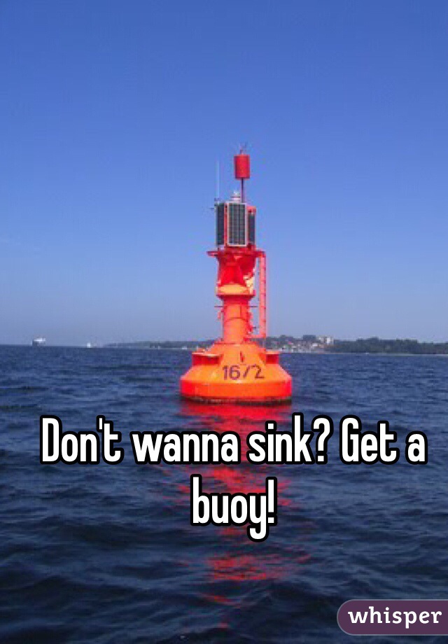 Don't wanna sink? Get a buoy!