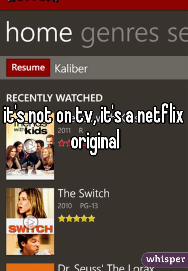 it's not on tv, it's a netflix original