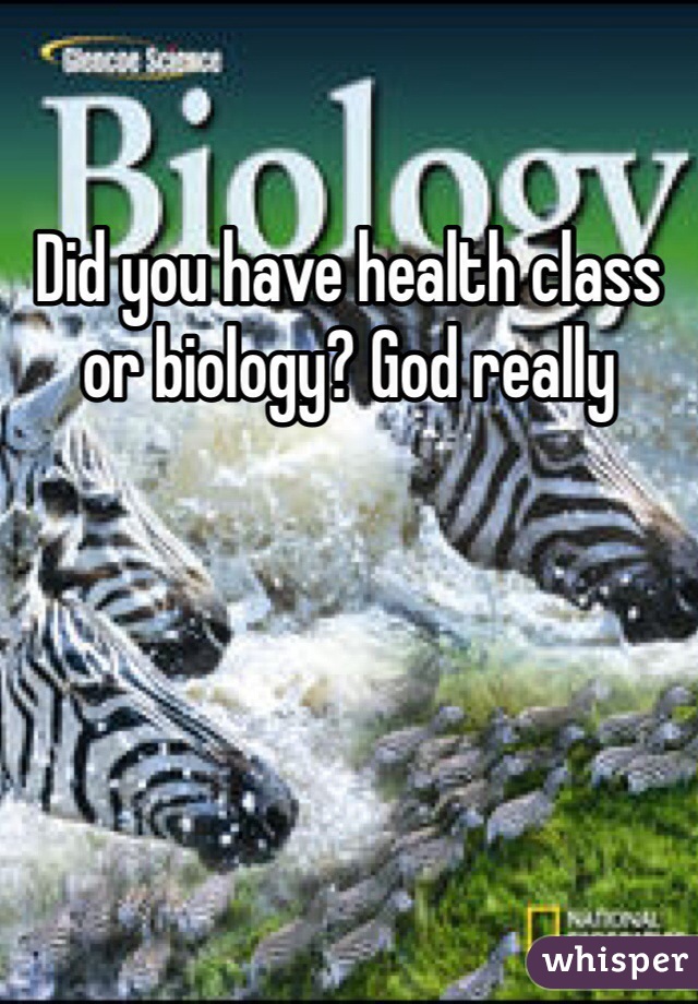 Did you have health class or biology? God really  