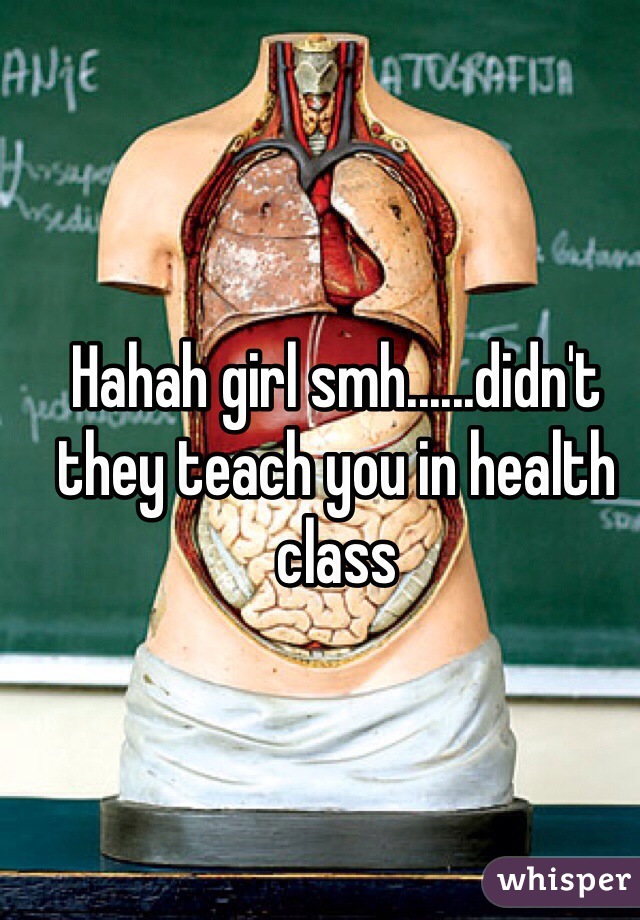 Hahah girl smh......didn't they teach you in health class