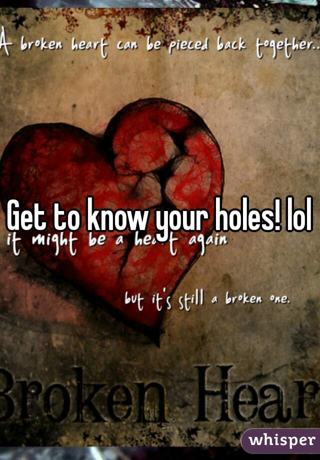 Get to know your holes! lol