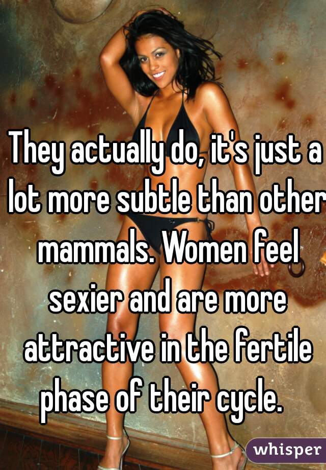 They actually do, it's just a lot more subtle than other mammals. Women feel sexier and are more attractive in the fertile phase of their cycle.  