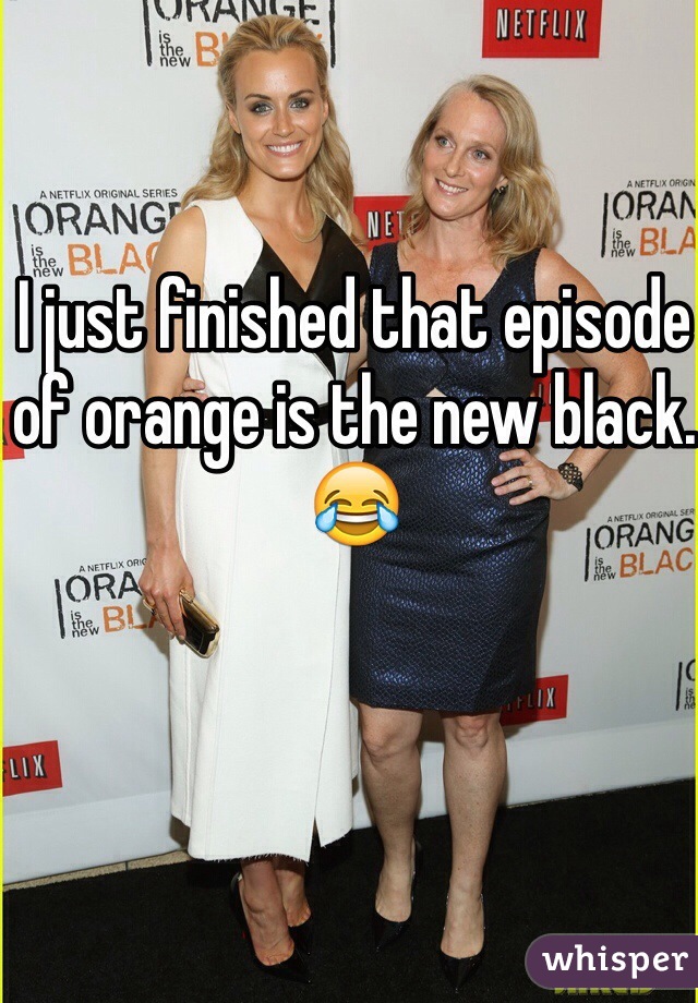 I just finished that episode of orange is the new black. 😂