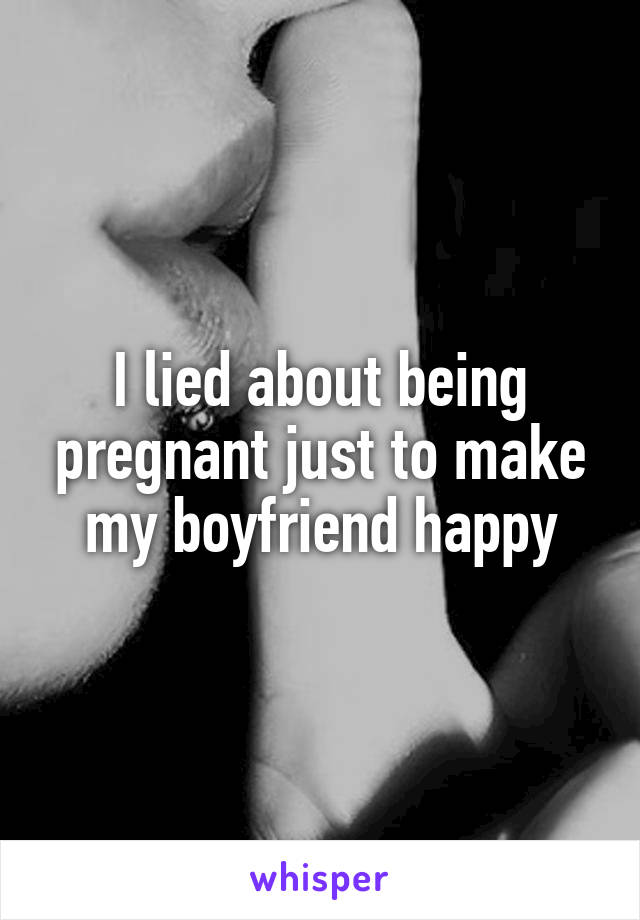 I lied about being pregnant just to make my boyfriend happy