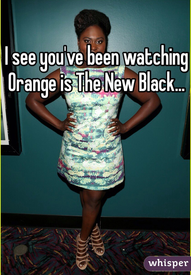 I see you've been watching Orange is The New Black...