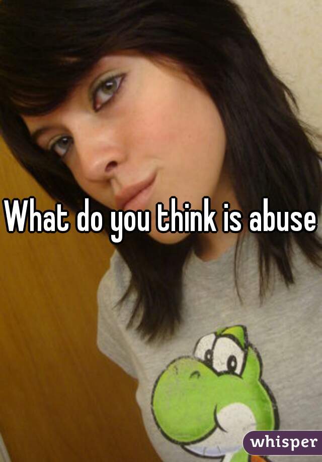 What do you think is abuse?