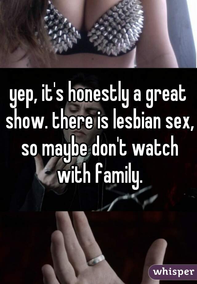 yep, it's honestly a great show. there is lesbian sex, so maybe don't watch with family.