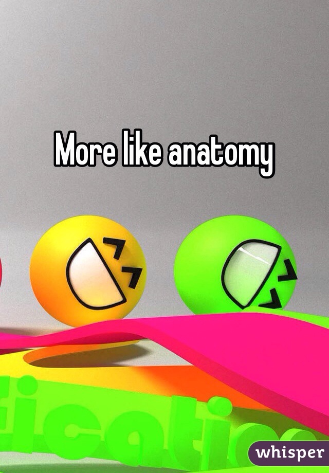 More like anatomy