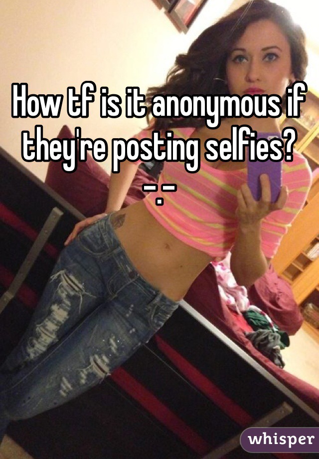 How tf is it anonymous if they're posting selfies? -.- 