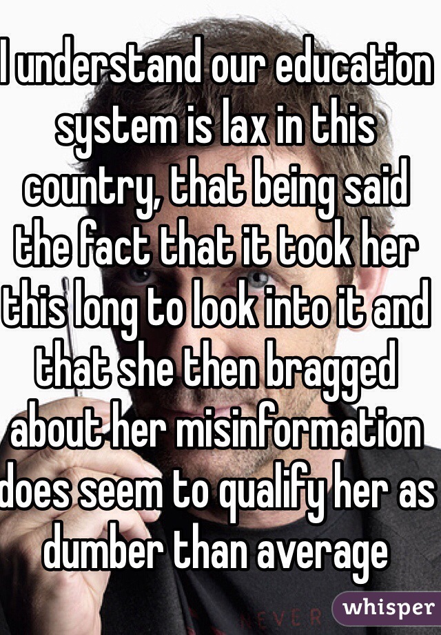 I understand our education system is lax in this country, that being said the fact that it took her this long to look into it and that she then bragged about her misinformation does seem to qualify her as dumber than average 