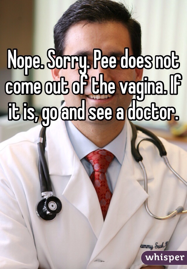 Nope. Sorry. Pee does not come out of the vagina. If it is, go and see a doctor.