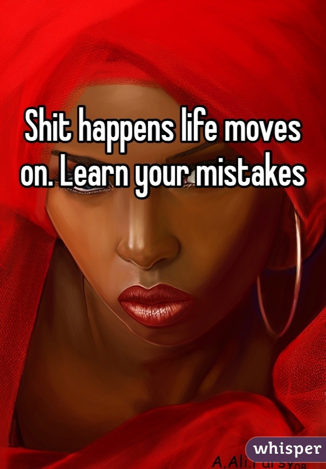 Shit happens life moves on. Learn your mistakes 