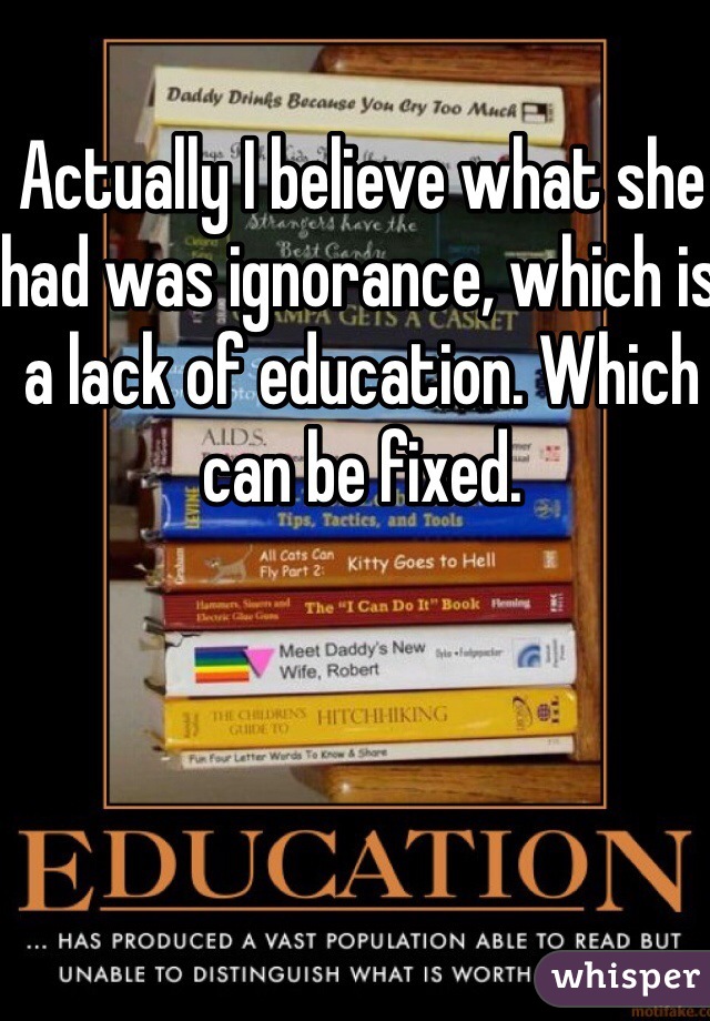 Actually I believe what she had was ignorance, which is a lack of education. Which can be fixed. 