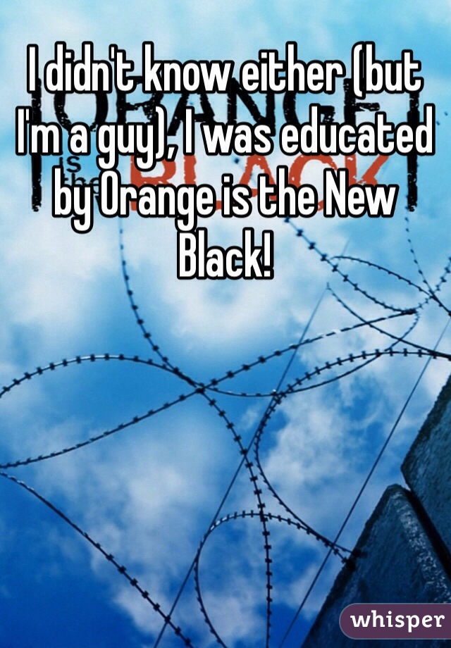 I didn't know either (but I'm a guy), I was educated by Orange is the New Black!