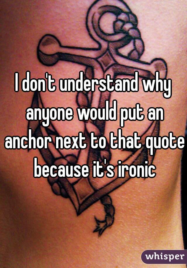I don't understand why anyone would put an anchor next to that quote because it's ironic

