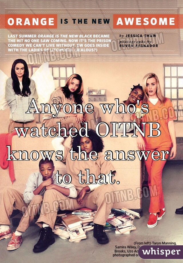 Anyone who's watched OITNB knows the answer to that. 