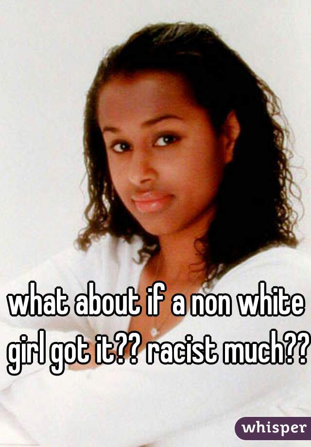 what about if a non white girl got it?? racist much???